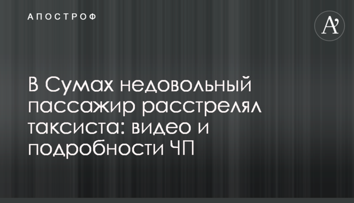 В Сумах недовольный пассажир расстрелял таксиста: видео и подробности ЧП