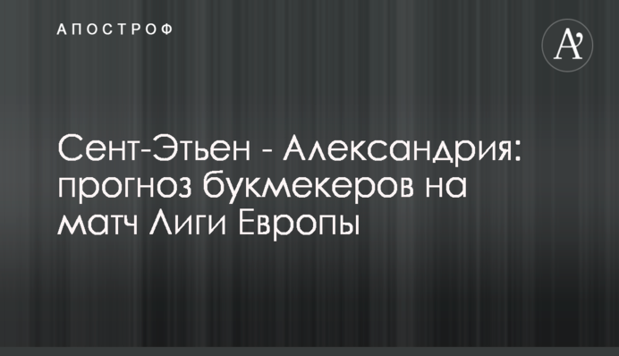Сент-Этьен - Александрия: прогноз букмекеров на матч Лиги Европы