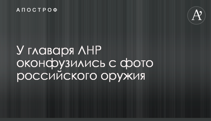 У главаря ЛНР оконфузились с фото российского оружия