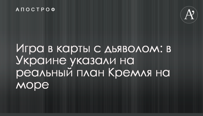 Игра в карты с дьяволом: в Украине указали на реальный план Кремля на море