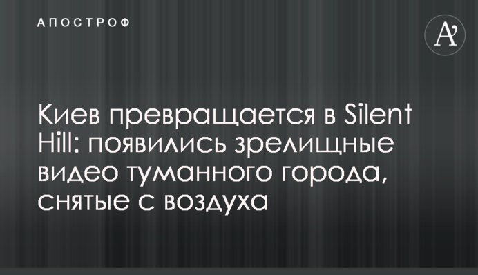 Київ перетворюється в Silent Hill: з'явилися видовищні відео туманного міста, які знято з повітря