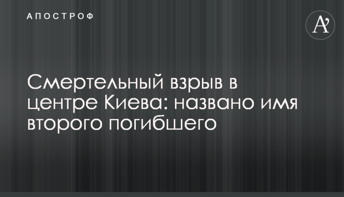 Смертельний вибух в центрі Києва: названо ім'я другого загиблого