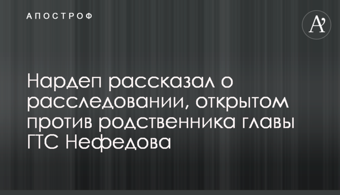 Нардеп рассказал о расследовании, открытом против родственника главы ГТС Нефедова