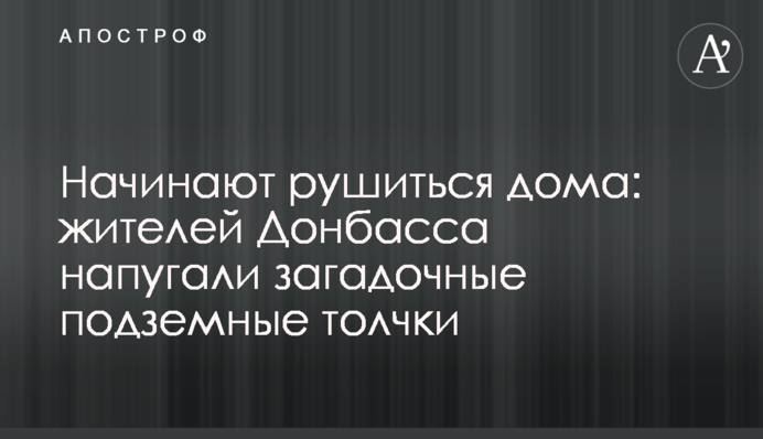 Начинают рушиться дома: жителей Донбасса напугали загадочные подземные толчки