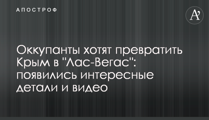 Оккупанты хотят превратить Крым в "Лас-Вегас":  интересные детали и видео