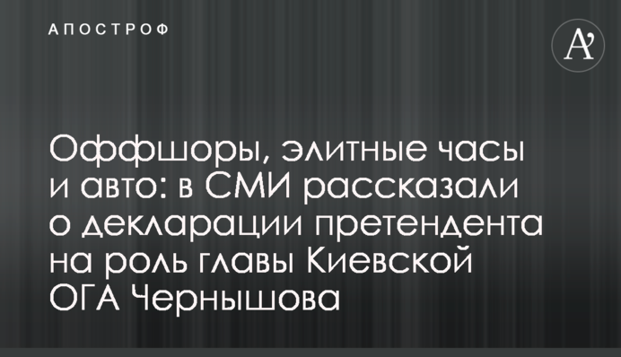 Оффшоры, элитные часы и авто: в СМИ рассказали о декларации претендента на роль главы Киевской ОГА Чернышова