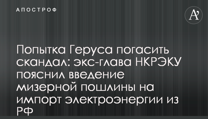 Попытка Геруса погасить скандал: экс-глава НКРЭКУ пояснил введение мизерной пошлины на импорт электроэнергии из РФ