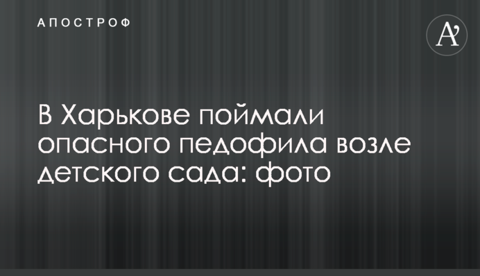 В Харькове поймали опасного педофила возле детского сада: фото
