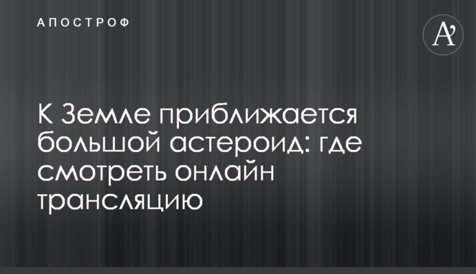 До Землі наближається великий астероїд: де дивитися онлайн трансляцію