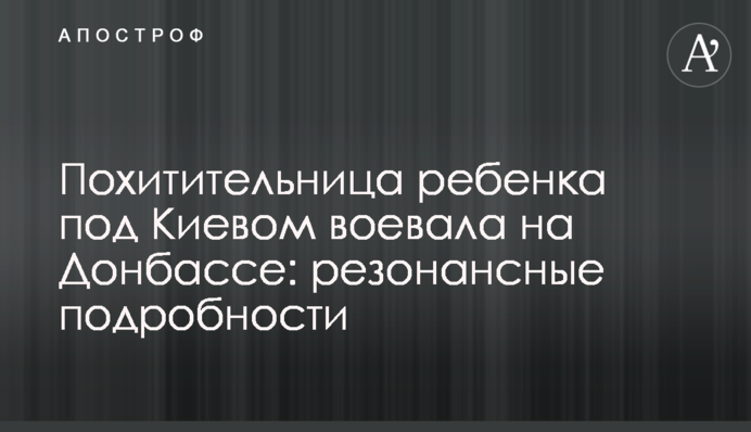 Похитительница ребенка под Киевом воевала на Донбассе: резонансные подробности