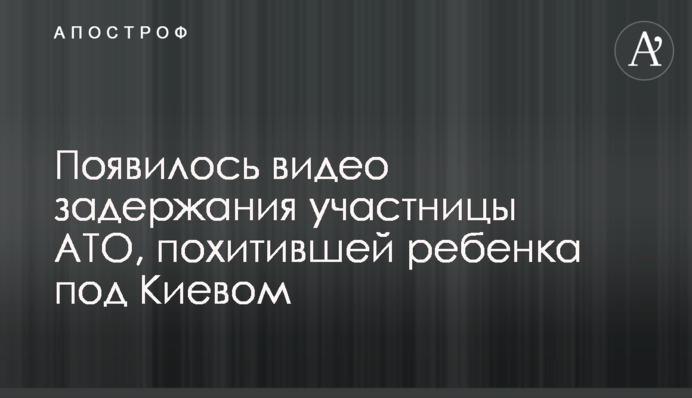 Появилось видео задержания участницы АТО, похитившей ребенка под Киевом