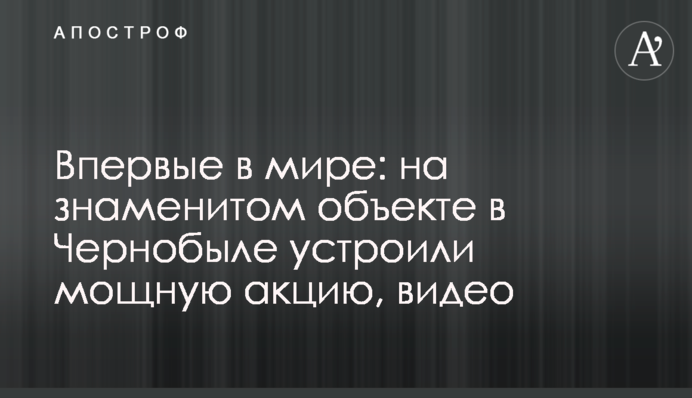 Вперше в світі: на знаменитому об'єкті в Чорнобилі влаштували потужну акцію, відео
