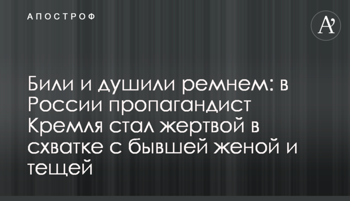 Били и душили ремнем: в России пропагандист Кремля стал жертвой в схватке с бывшей женой и тещей
