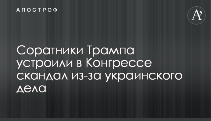Соратники Трампа устроили в Конгрессе скандал из-за украинского дела