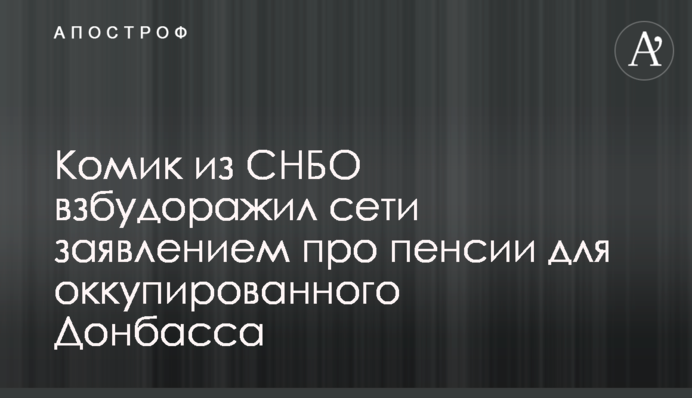 Комік з РНБО розбурхав мережі заявою про пенсії для окупованого Донбасу