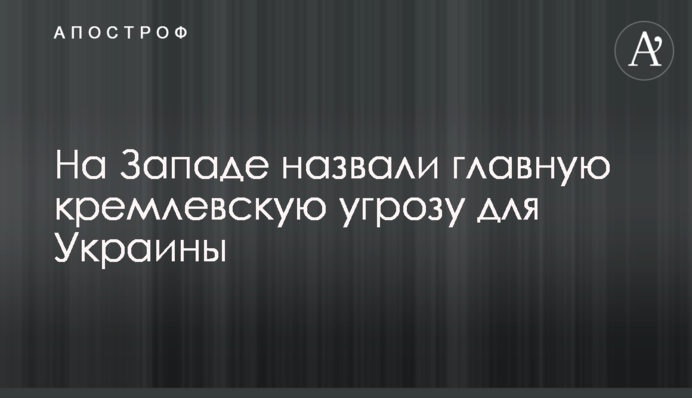 На Заході назвали головну кремлівську загрозу для України