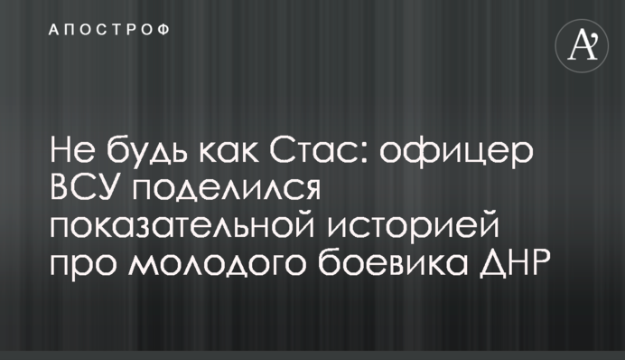 Не будь как Стас: офицер ВСУ поделился показательной историей про молодого боевика ДНР