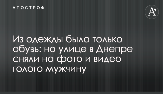 Из одежды была только обувь: на улице в Днепре сняли на фото и видео голого мужчину