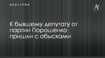 К бывшему депутату от партии Порошенко пришли с обысками