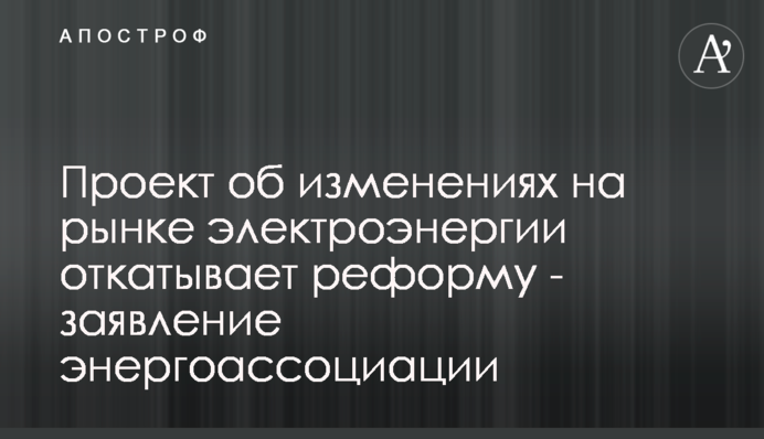 Проект об изменениях на рынке электроэнергии откатывает реформу - заявление энергоассоциации