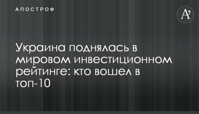 Україна піднялася у світовому інвестиційному рейтингу: хто увійшов в топ-10