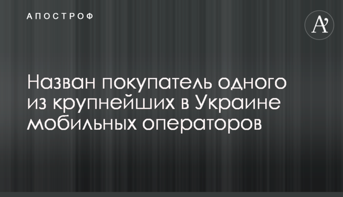 Назван покупатель одного из крупнейших в Украине мобильных операторов