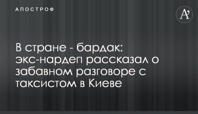 В стране - бардак: экс-нардеп рассказал о забавном разговоре с таксистом в Киеве
