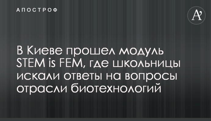 В Киеве прошел модуль STEM is FEM, где школьницы искали ответы на вопросы отрасли биотехнологий