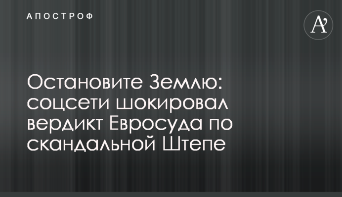 Зупиніть Землю: соцмережі шокував вердикт Євросуду по скандальній Штепі