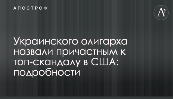Украинского олигарха назвали причастным к топ-скандалу в США: подробности