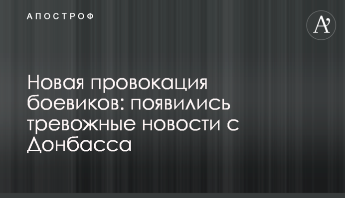 Нова провокація бойовиків: з'явилися тривожні новини з Донбасу