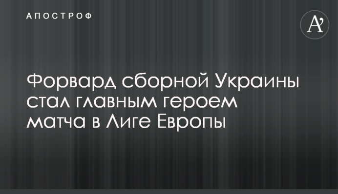 Форвард збірної України став головним героєм матчу в Лізі Європи