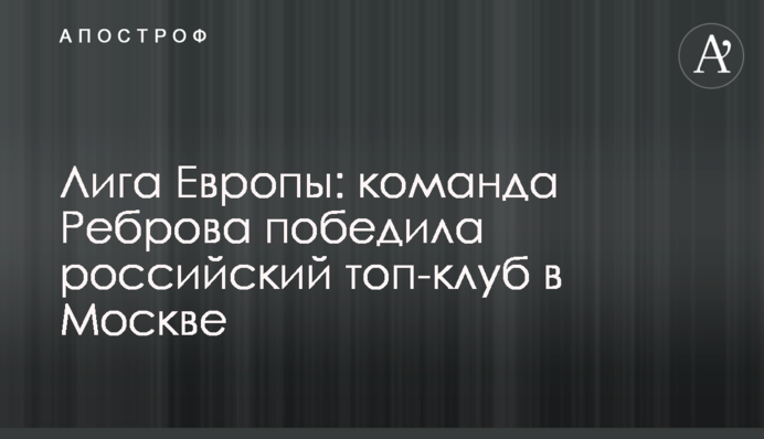 Ліга Європи: команда Реброва перемогла російський топ-клуб в Москві