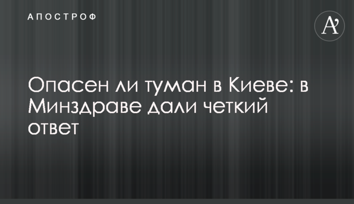 Опасен ли туман в Киеве: в Минздраве дали четкий ответ
