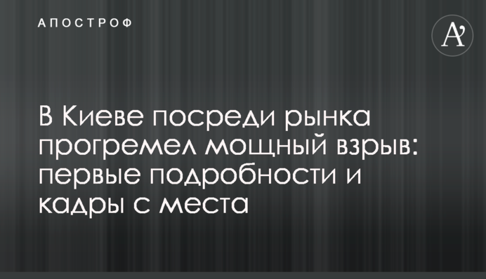 В Киеве посреди рынка прогремел мощный взрыв: первые подробности и кадры с места
