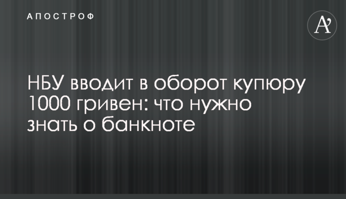 НБУ вводить в обіг купюру 1000 гривень: що потрібно знати про банкноту