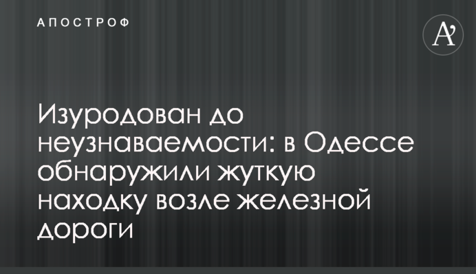 Знівечений до невпізнанності: в Одесі виявили страшну знахідку біля залізниці