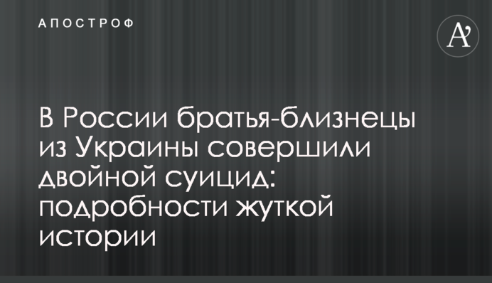 В России братья-близнецы из Украины совершили двойной суицид: подробности жуткой истории