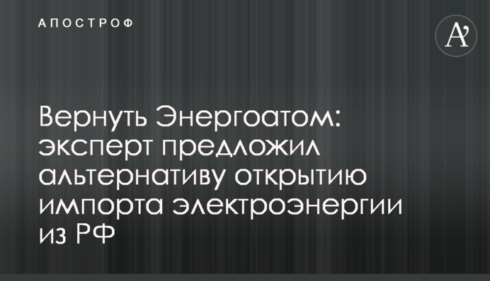 Повернути Енергоатом: експерт запропонував альтернативу відкриттю імпорту електроенергії з РФ