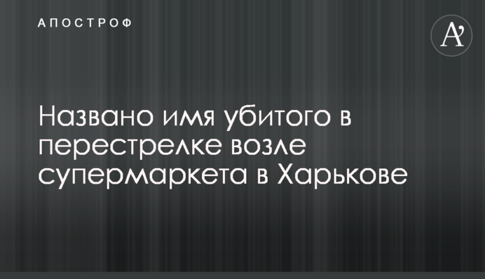 Названо имя убитого в перестрелке возле супермаркета в Харькове