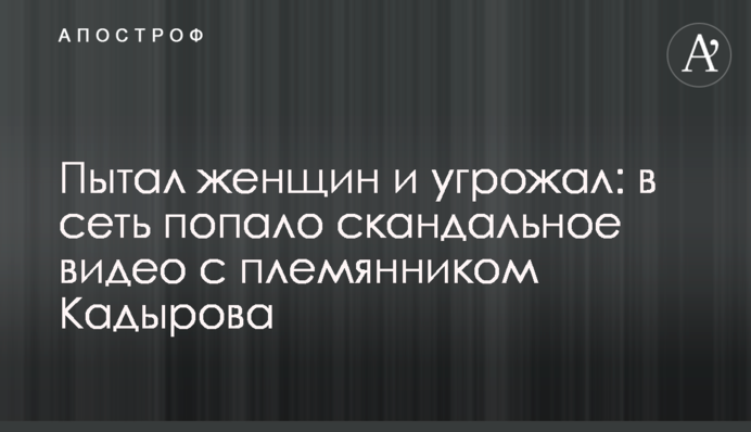 Катував жінок і погрожував: у мережу потрапило скандальне відео з племінником Кадирова