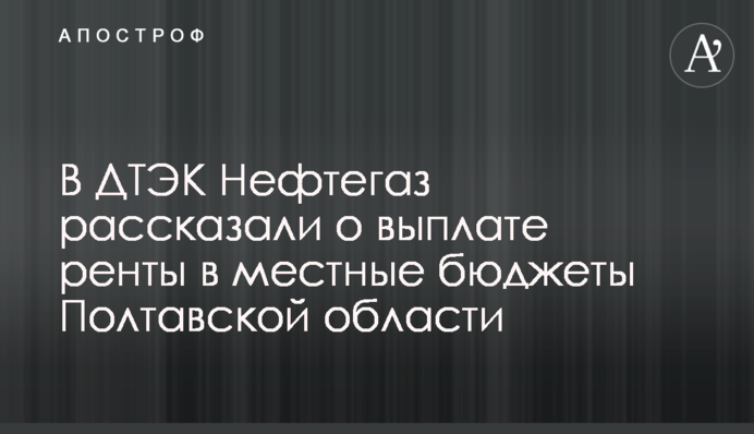 ДТЭК Нафтогаз заплатил 53 млн грн ренты в местные бюджеты Полтавской области с начала года