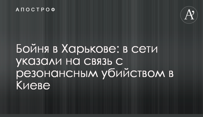 Бійня в Харкові: в мережі вказали на зв'язок з резонансним вбивством у Києві