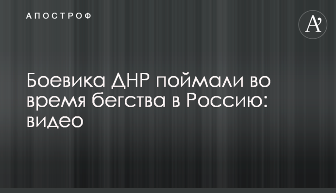 Бойовика ДНР спіймали під час втечі до Росії: відео