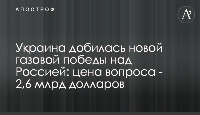 Украина добилась новой газовой победы над Россией: цена вопроса - 2,6 млрд долларов