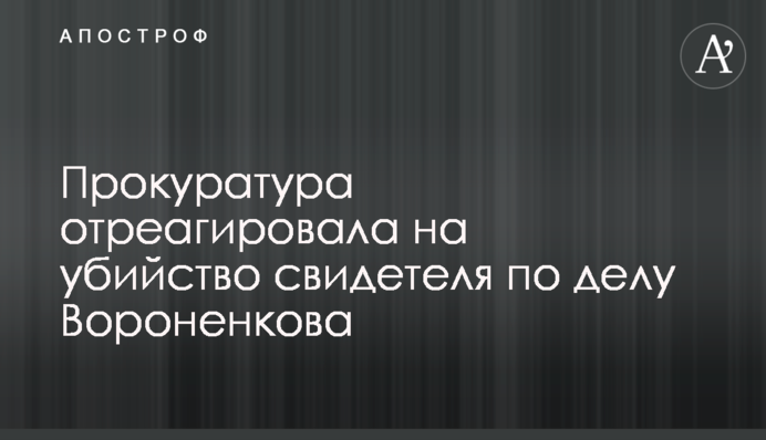 Прокуратура отреагировала на убийство свидетеля по делу Вороненкова