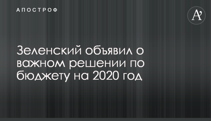 Зеленский объявил о важном решении по бюджету на 2020 год