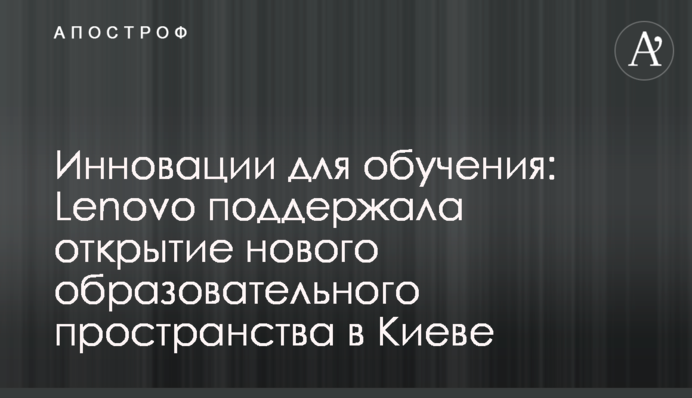 Инновации для обучения: Lenovo поддержала открытие нового образовательного пространства в Киеве