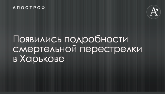 З'явилися подробиці смертельної перестрілки в Харкові