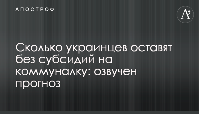Сколько украинцев оставят без субсидий на коммуналку: озвучен прогноз